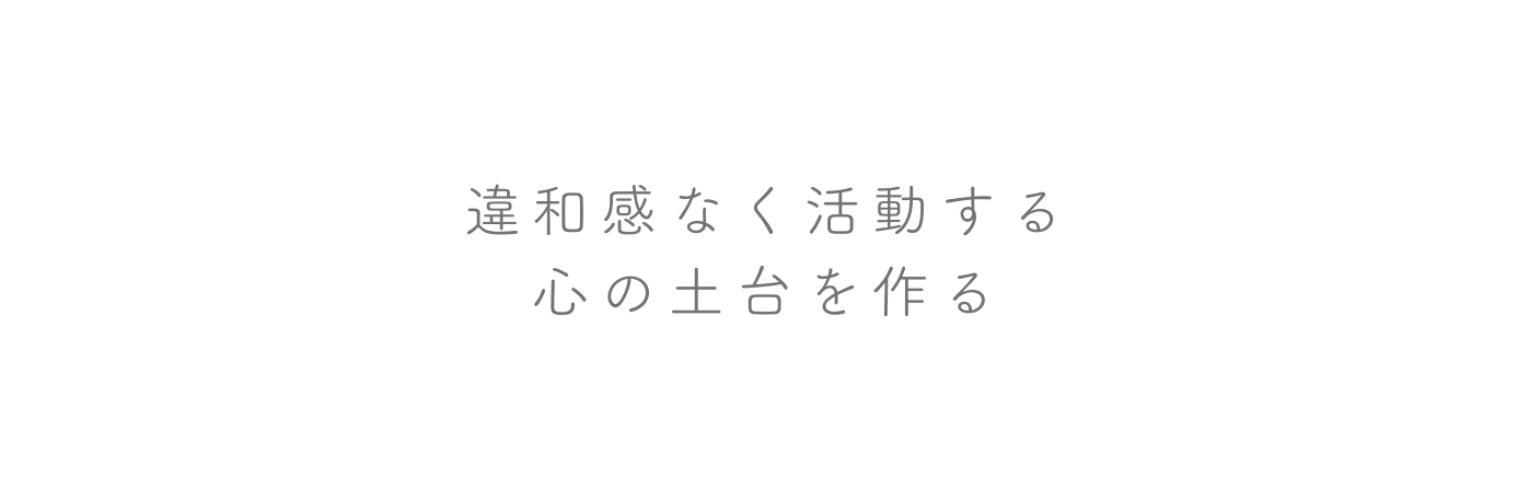 違和感なく活動する 心の土台を作る